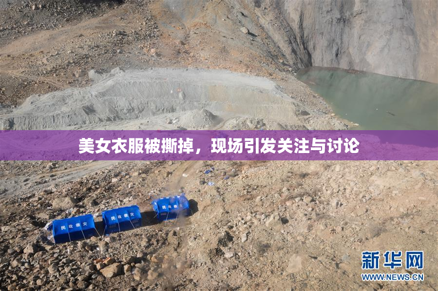 美女衣服被撕掉，现场引发关注与讨论