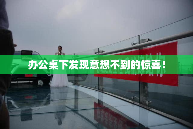 办公桌下发现意想不到的惊喜！
