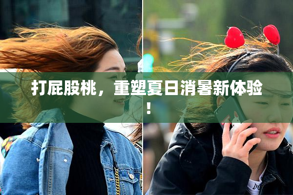 打屁股桃，重塑夏日消暑新体验！