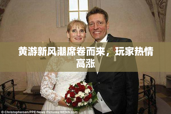 黄游新风潮席卷而来，玩家热情高涨