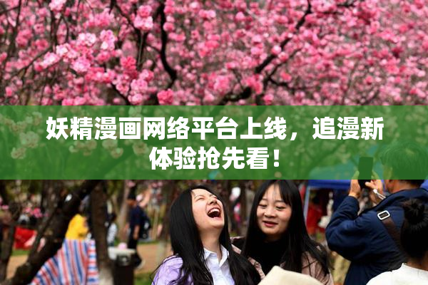 妖精漫画网络平台上线，追漫新体验抢先看！