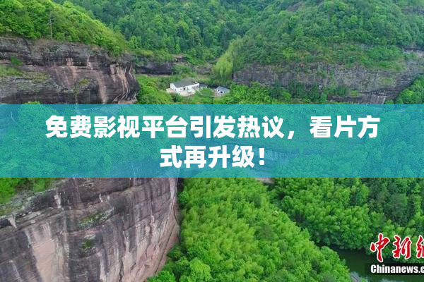 免费影视平台引发热议，看片方式再升级！