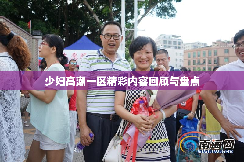 少妇高潮一区精彩内容回顾与盘点