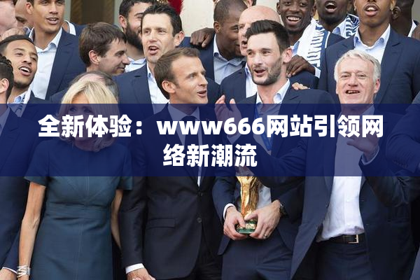 全新体验：www666网站引领网络新潮流