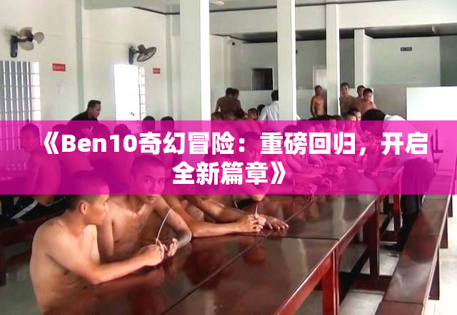 《Ben10奇幻冒险：重磅回归，开启全新篇章》