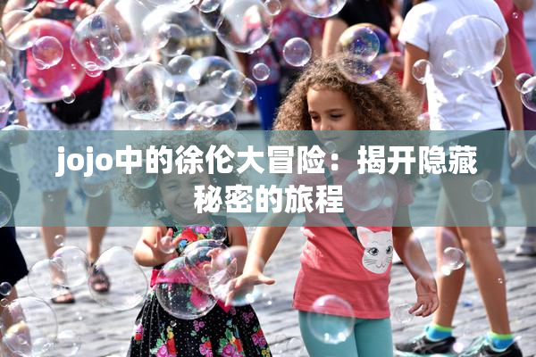 jojo中的徐伦大冒险：揭开隐藏秘密的旅程
