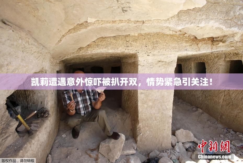 凯莉遭遇意外惊吓被扒开双，情势紧急引关注！