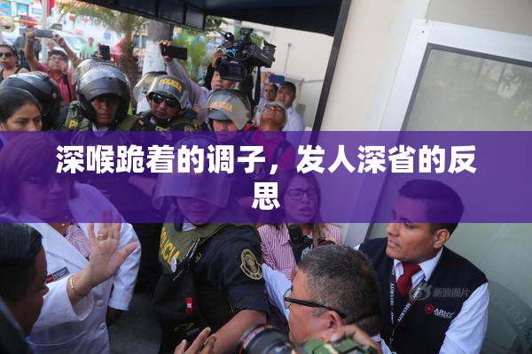 深喉跪着的调子，发人深省的反思