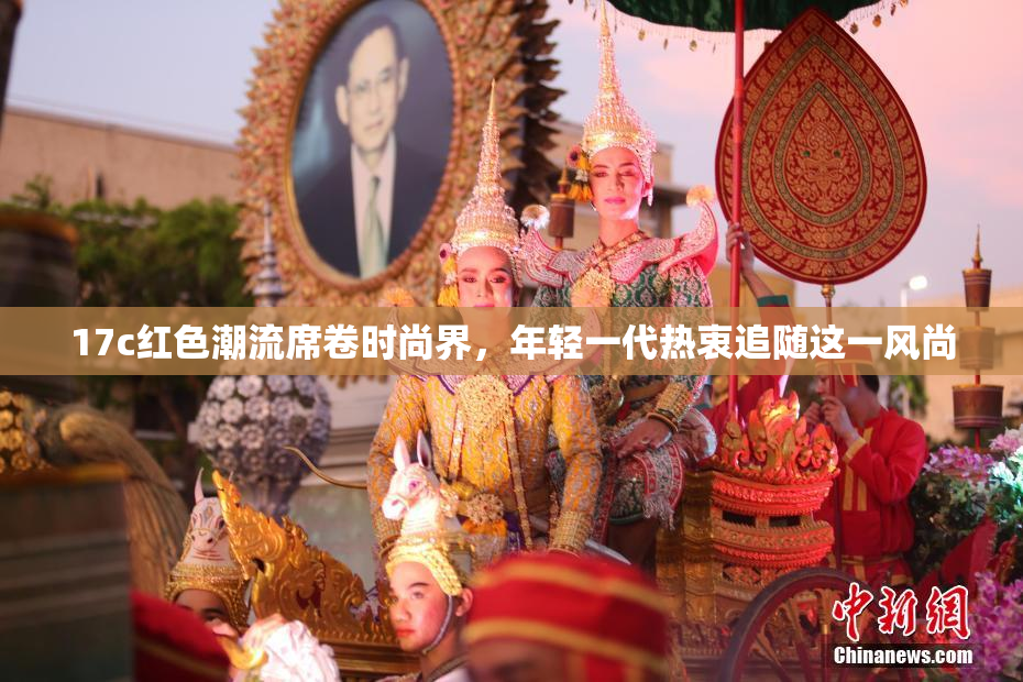 17c红色潮流席卷时尚界，年轻一代热衷追随这一风尚