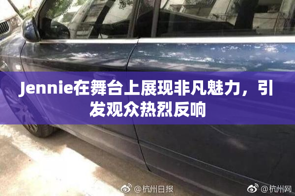 Jennie在舞台上展现非凡魅力，引发观众热烈反响