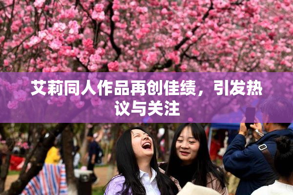 艾莉同人作品再创佳绩，引发热议与关注