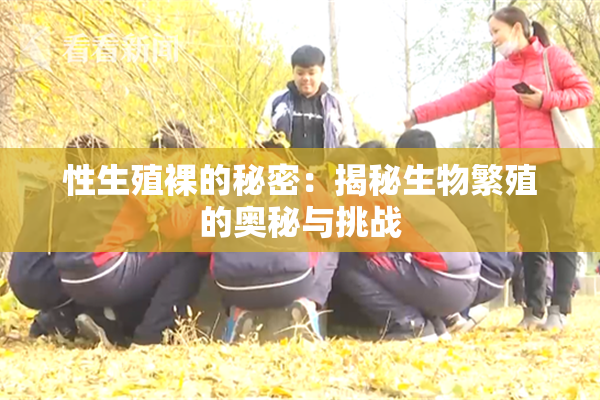 性生殖裸的秘密：揭秘生物繁殖的奥秘与挑战