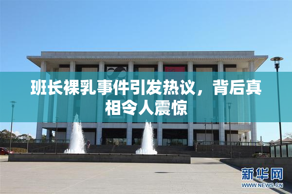 班长裸乳事件引发热议，背后真相令人震惊