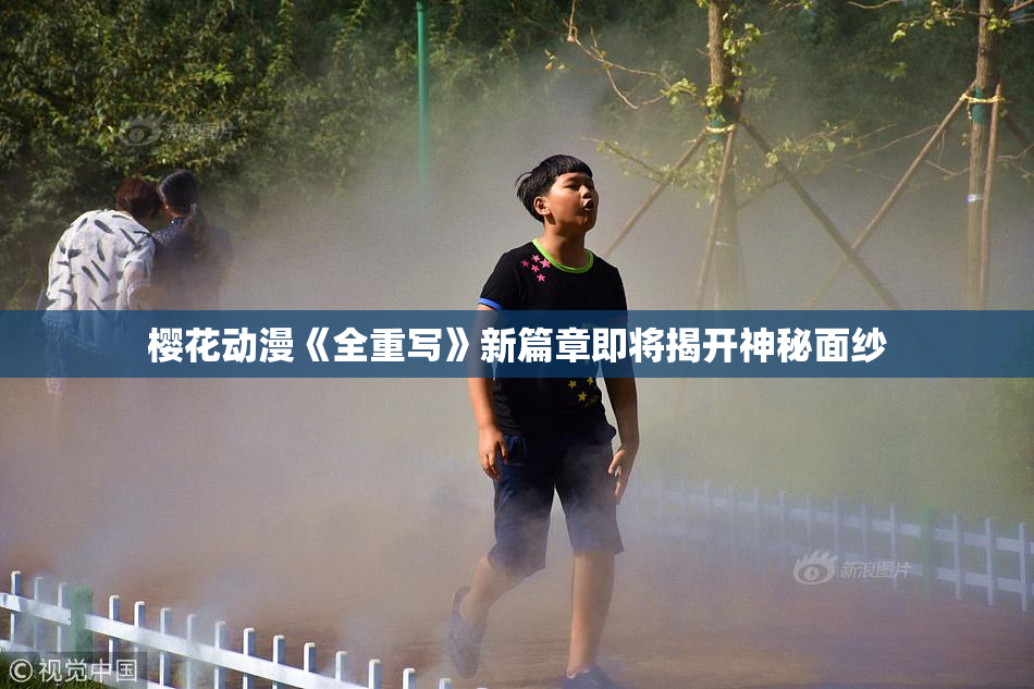 樱花动漫《全重写》新篇章即将揭开神秘面纱