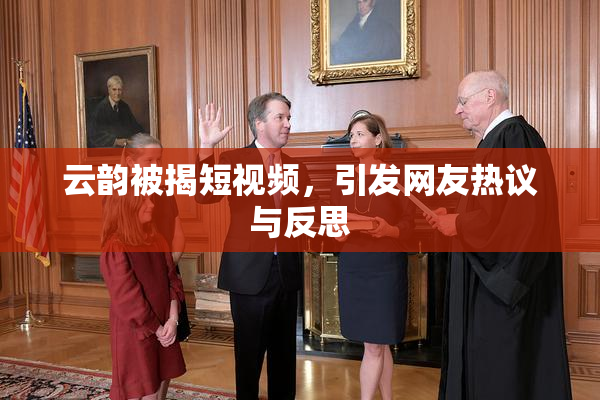 云韵被揭短视频，引发网友热议与反思