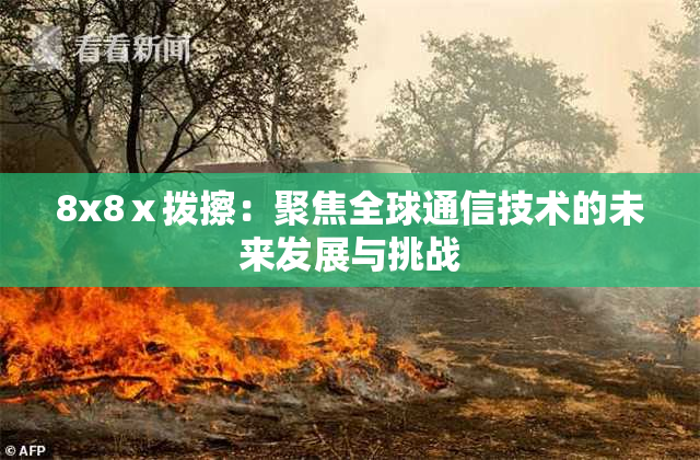 8x8ⅹ拨擦：聚焦全球通信技术的未来发展与挑战