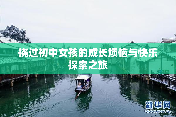 挠过初中女孩的成长烦恼与快乐探索之旅