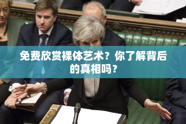 免费欣赏裸体艺术？你了解背后的真相吗？