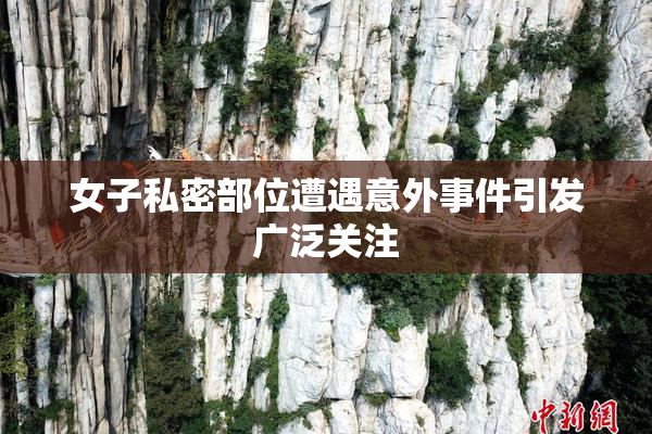 女子私密部位遭遇意外事件引发广泛关注