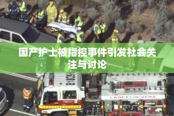 国产护士被指控事件引发社会关注与讨论