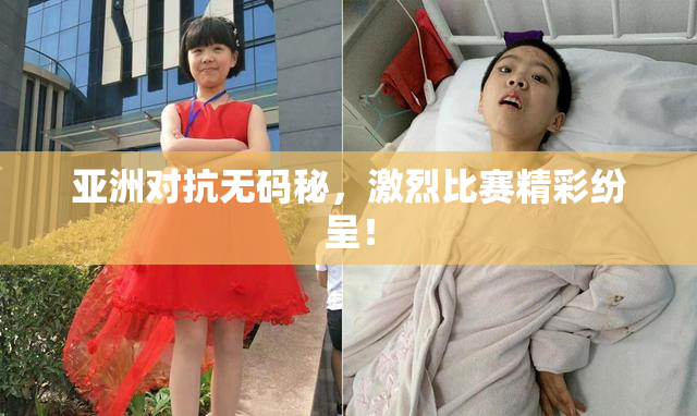 亚洲对抗无码秘，激烈比赛精彩纷呈！