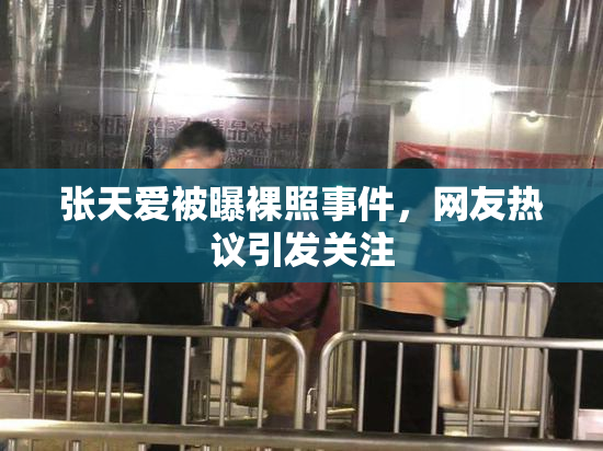 张天爱被曝裸照事件，网友热议引发关注