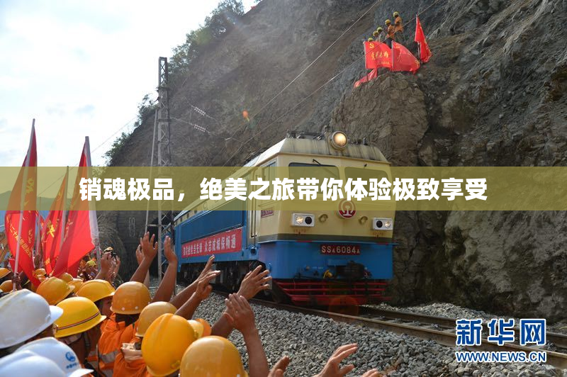 销魂极品，绝美之旅带你体验极致享受