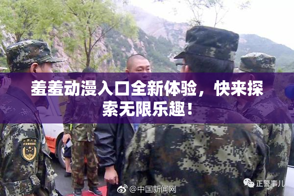 羞羞动漫入口全新体验，快来探索无限乐趣！