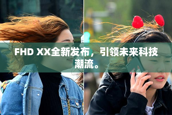 FHD XX全新发布，引领未来科技潮流。