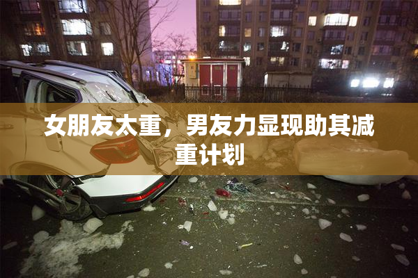 女朋友太重，男友力显现助其减重计划