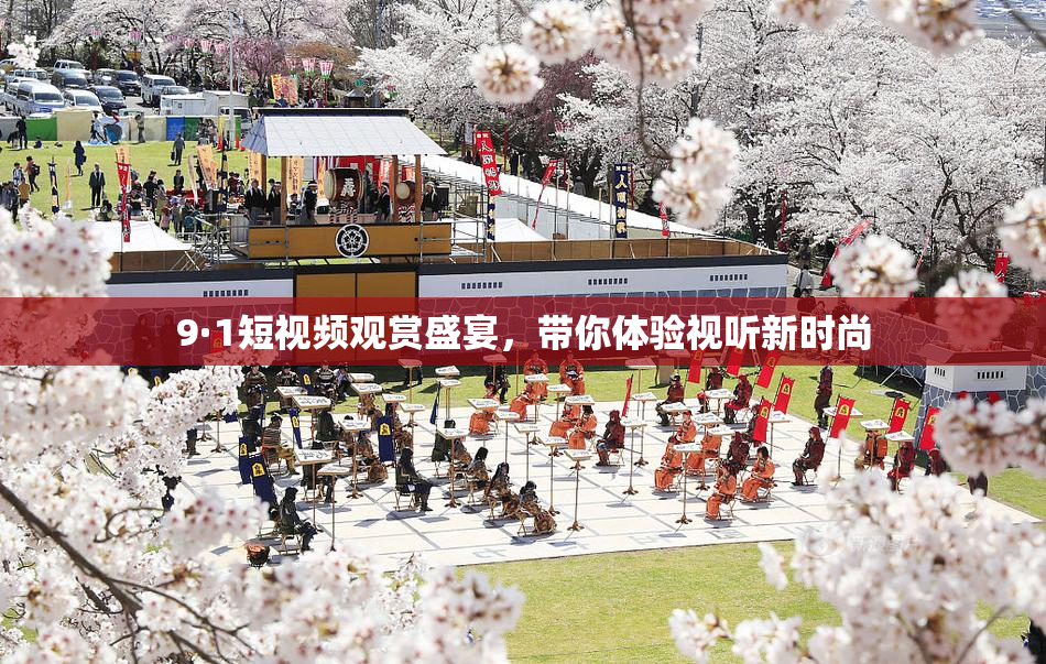 9·1短视频观赏盛宴，带你体验视听新时尚