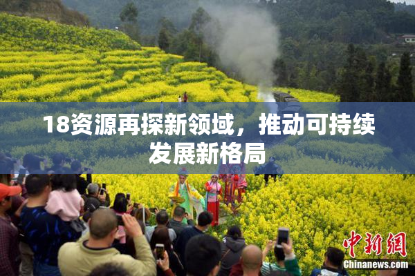 18资源再探新领域，推动可持续发展新格局