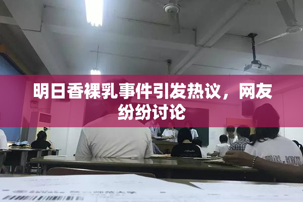 明日香裸乳事件引发热议，网友纷纷讨论