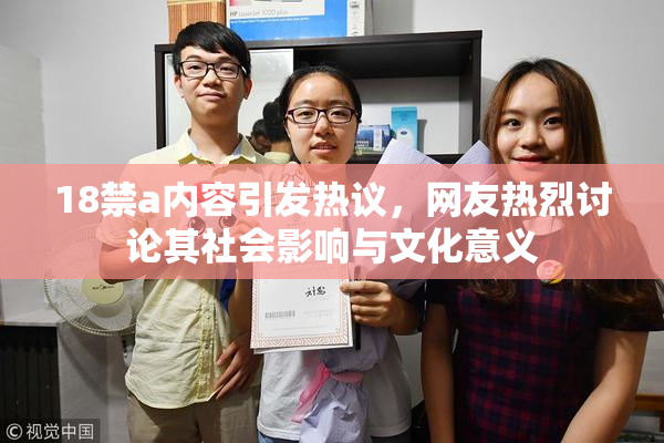 18禁a内容引发热议，网友热烈讨论其社会影响与文化意义