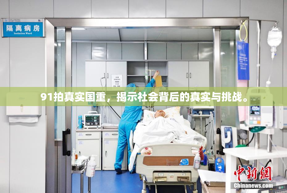 91拍真实国重，揭示社会背后的真实与挑战。