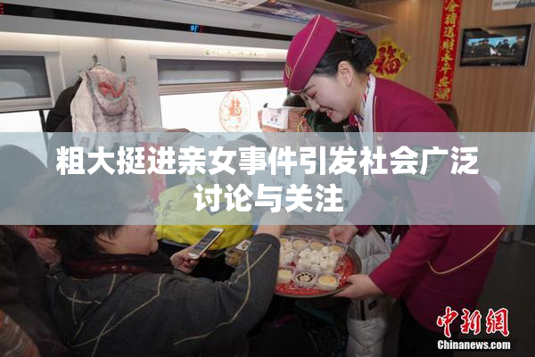 粗大挺进亲女事件引发社会广泛讨论与关注