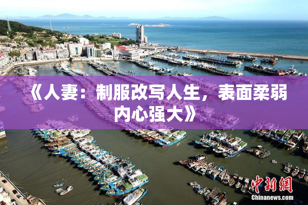 《人妻：制服改写人生，表面柔弱内心强大》