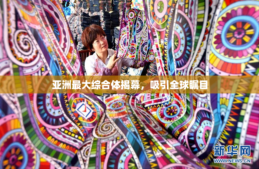 亚洲最大综合体揭幕，吸引全球瞩目