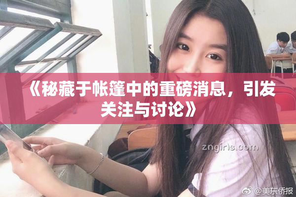 《秘藏于帐篷中的重磅消息，引发关注与讨论》