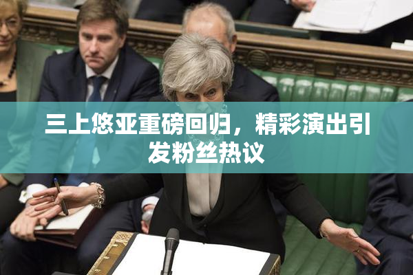 三上悠亚重磅回归，精彩演出引发粉丝热议