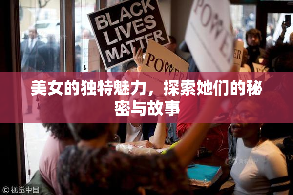 美女的独特魅力，探索她们的秘密与故事