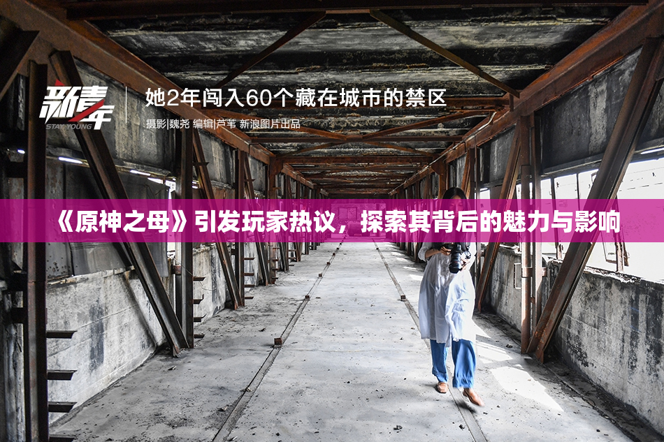 《原神之母》引发玩家热议，探索其背后的魅力与影响