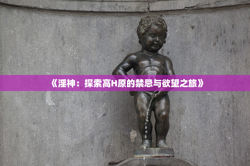 《淫神：探索高H原的禁忌与欲望之旅》