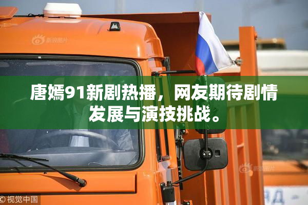 唐嫣91新剧热播，网友期待剧情发展与演技挑战。