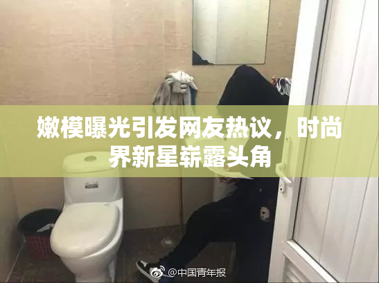 嫩模曝光引发网友热议，时尚界新星崭露头角