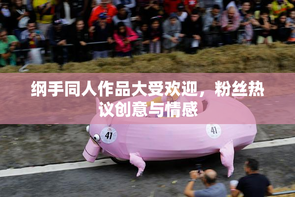 纲手同人作品大受欢迎，粉丝热议创意与情感