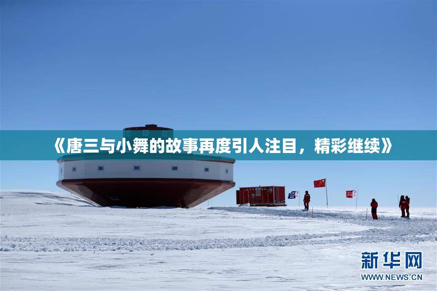 《唐三与小舞的故事再度引人注目，精彩继续》