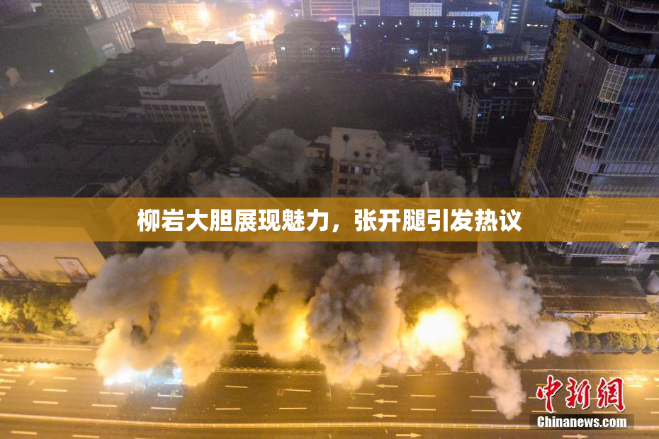 柳岩大胆展现魅力，张开腿引发热议