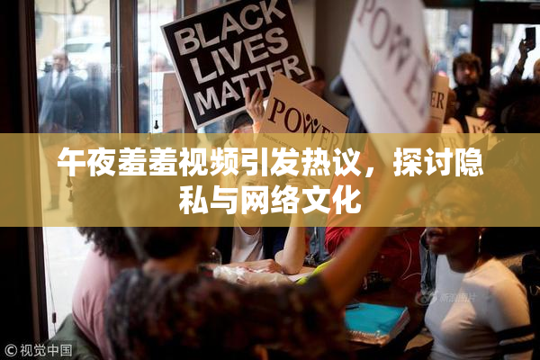 午夜羞羞视频引发热议，探讨隐私与网络文化