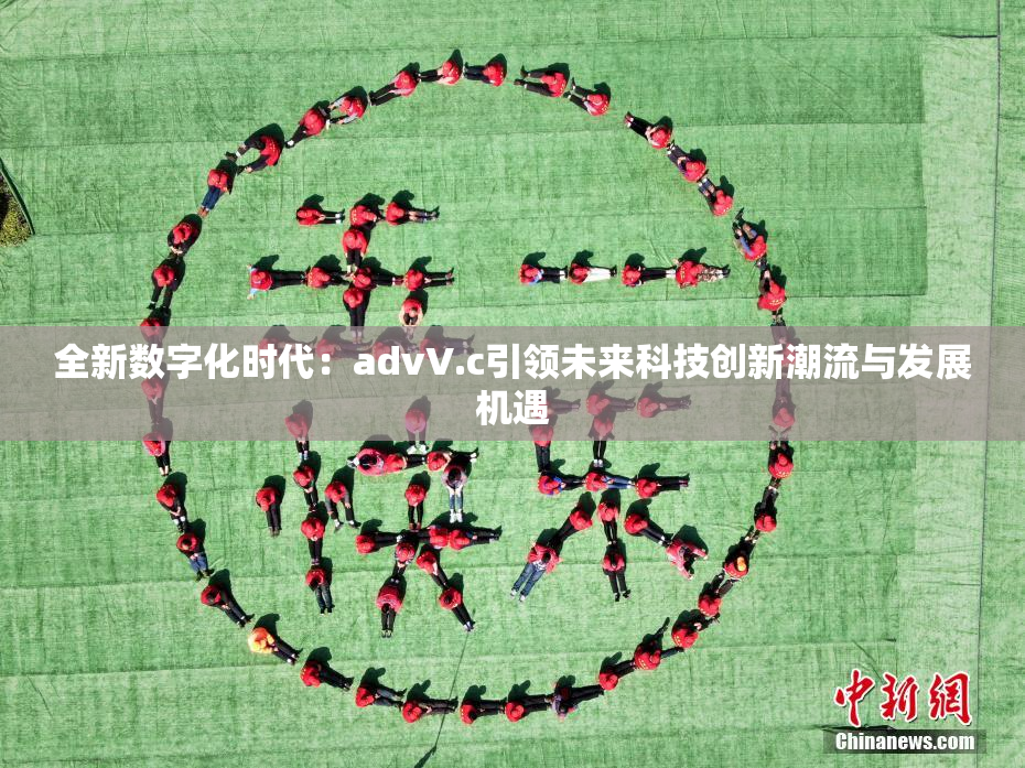 全新数字化时代：advV.c引领未来科技创新潮流与发展机遇